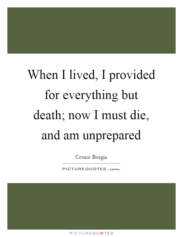 When I lived, I provided for everything but death; now I must die, and am unprepared Picture Quote #1