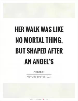 Her walk was like no mortal thing, but shaped after an angel’s Picture Quote #1