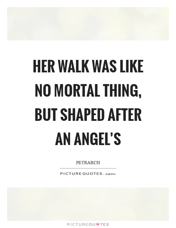 Her walk was like no mortal thing, but shaped after an angel's Picture Quote #1