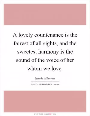 A lovely countenance is the fairest of all sights, and the sweetest harmony is the sound of the voice of her whom we love Picture Quote #1