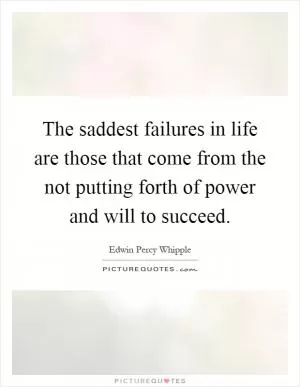 The saddest failures in life are those that come from the not putting forth of power and will to succeed Picture Quote #1