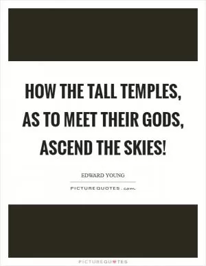 How the tall temples, as to meet their gods, ascend the skies! Picture Quote #1
