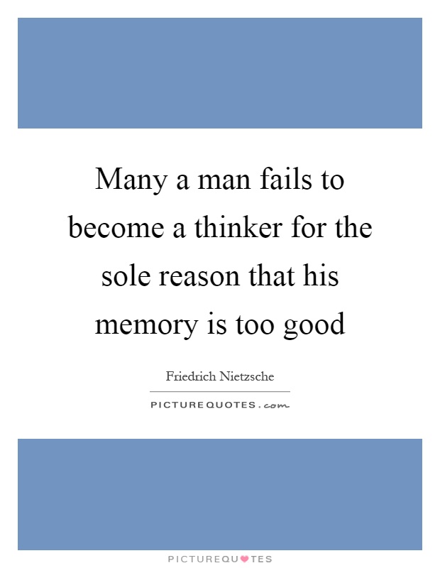 Many a man fails to become a thinker for the sole reason that his memory is too good Picture Quote #1