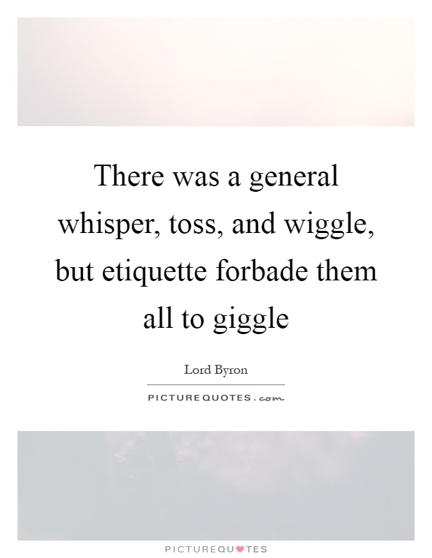 There was a general whisper, toss, and wiggle, but etiquette forbade them all to giggle Picture Quote #1