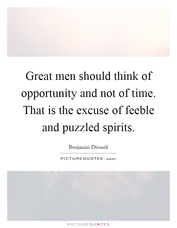 Great men should think of opportunity and not of time. That is the excuse of feeble and puzzled spirits Picture Quote #1