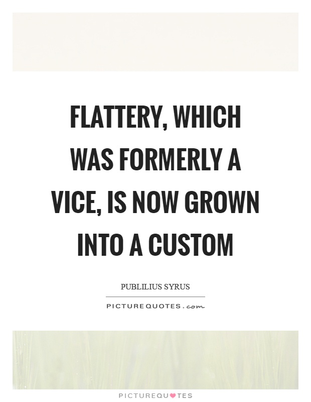 Flattery, which was formerly a vice, is now grown into a custom Picture Quote #1