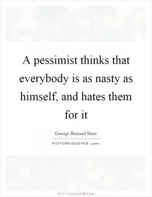 A pessimist thinks that everybody is as nasty as himself, and hates them for it Picture Quote #1