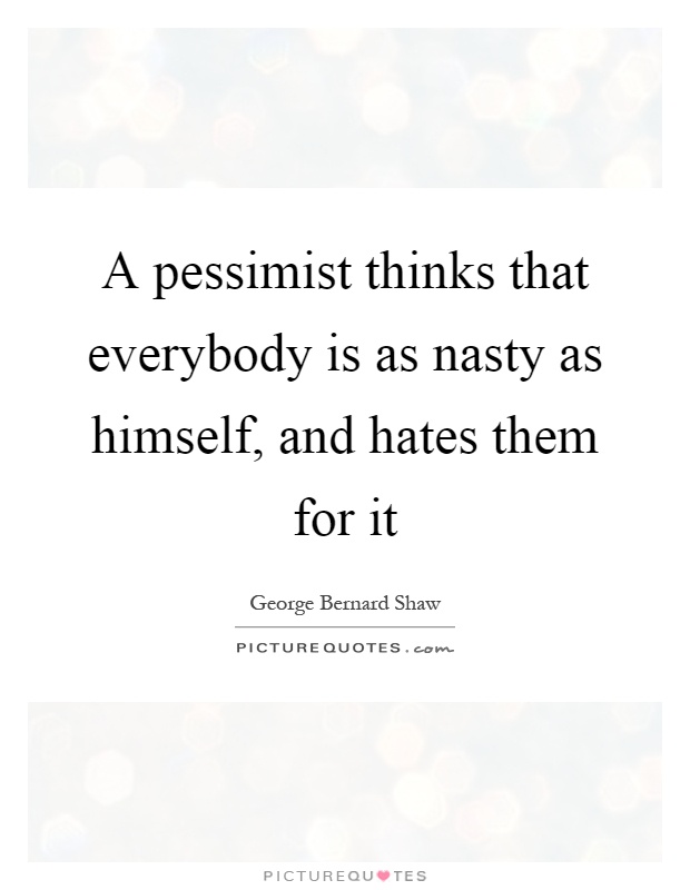 A pessimist thinks that everybody is as nasty as himself, and hates them for it Picture Quote #1