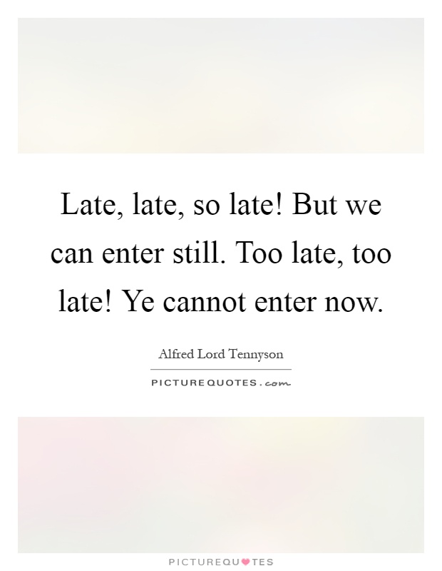 Late, late, so late! But we can enter still. Too late, too late! Ye cannot enter now Picture Quote #1