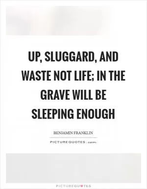 Up, sluggard, and waste not life; in the grave will be sleeping enough Picture Quote #1