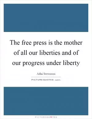 The free press is the mother of all our liberties and of our progress under liberty Picture Quote #1