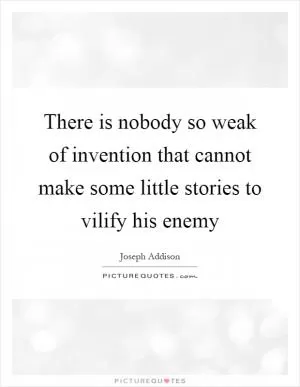There is nobody so weak of invention that cannot make some little stories to vilify his enemy Picture Quote #1