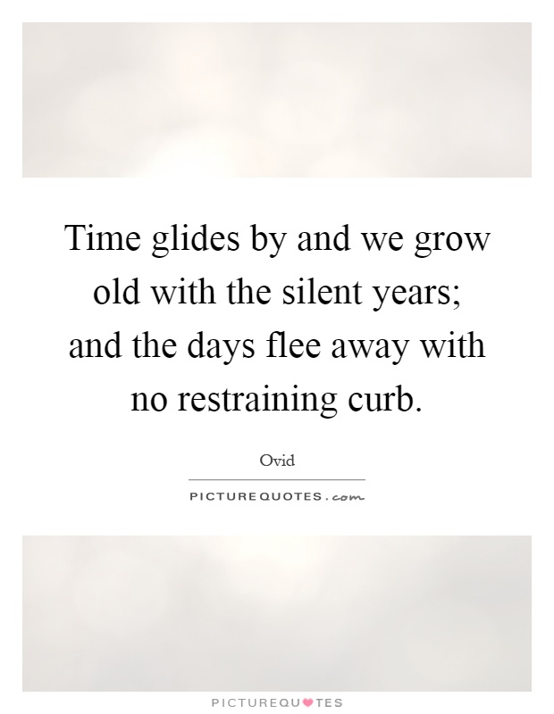Time glides by and we grow old with the silent years; and the days flee away with no restraining curb Picture Quote #1