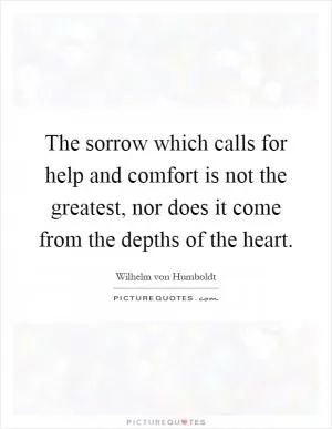 The sorrow which calls for help and comfort is not the greatest, nor does it come from the depths of the heart Picture Quote #1