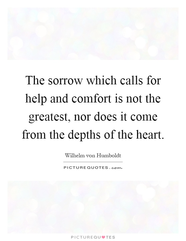 The sorrow which calls for help and comfort is not the greatest, nor does it come from the depths of the heart Picture Quote #1