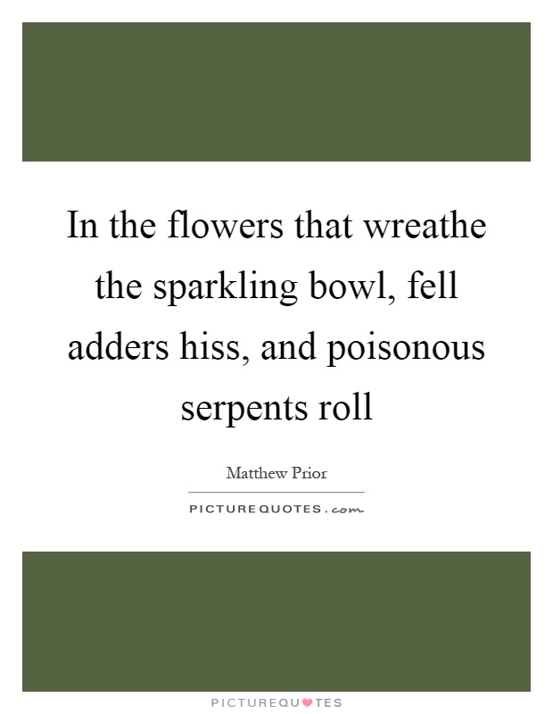 In the flowers that wreathe the sparkling bowl, fell adders hiss, and poisonous serpents roll Picture Quote #1