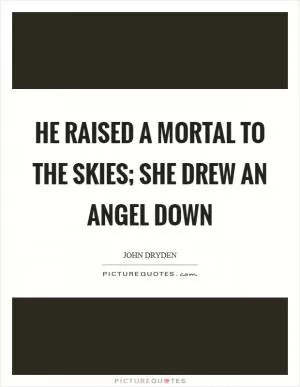 He raised a mortal to the skies; she drew an angel down Picture Quote #1
