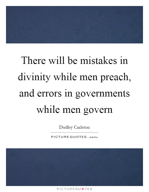 There will be mistakes in divinity while men preach, and errors in governments while men govern Picture Quote #1