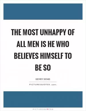 The most unhappy of all men is he who believes himself to be so Picture Quote #1