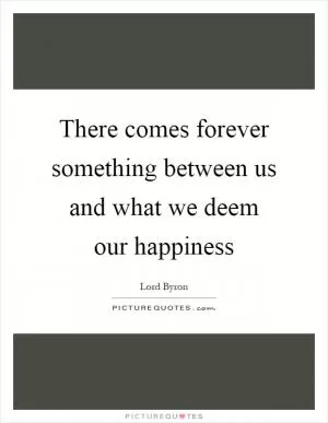 There comes forever something between us and what we deem our happiness Picture Quote #1