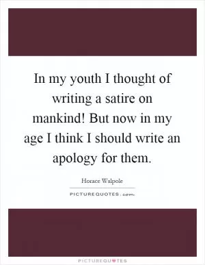 In my youth I thought of writing a satire on mankind! But now in my age I think I should write an apology for them Picture Quote #1