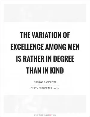 The variation of excellence among men is rather in degree than in kind Picture Quote #1