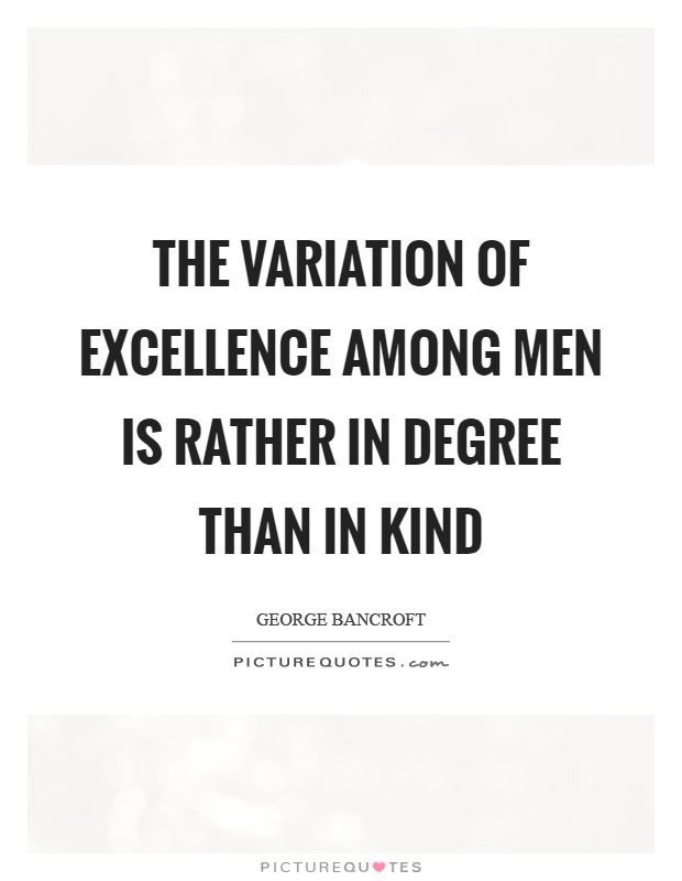The variation of excellence among men is rather in degree than in kind Picture Quote #1