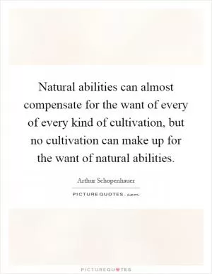 Natural abilities can almost compensate for the want of every of every kind of cultivation, but no cultivation can make up for the want of natural abilities Picture Quote #1