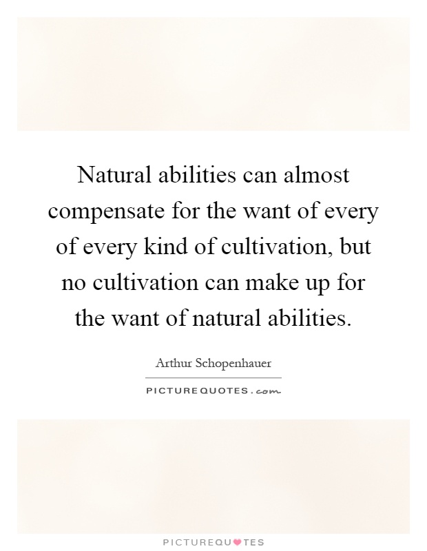 Natural abilities can almost compensate for the want of every of every kind of cultivation, but no cultivation can make up for the want of natural abilities Picture Quote #1