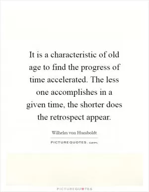 It is a characteristic of old age to find the progress of time accelerated. The less one accomplishes in a given time, the shorter does the retrospect appear Picture Quote #1