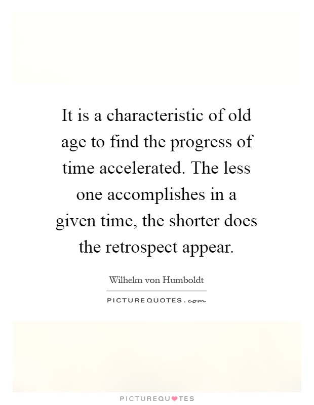 It is a characteristic of old age to find the progress of time accelerated. The less one accomplishes in a given time, the shorter does the retrospect appear Picture Quote #1