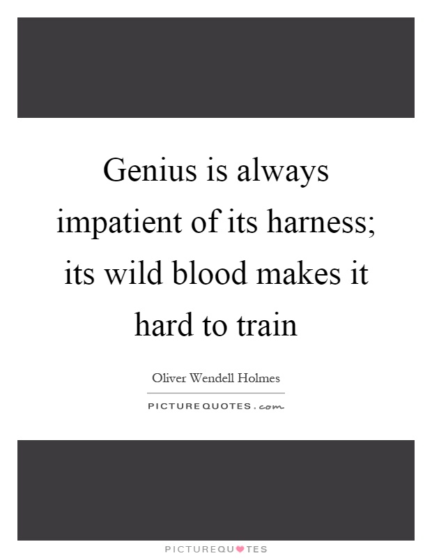 Genius is always impatient of its harness; its wild blood makes it hard to train Picture Quote #1