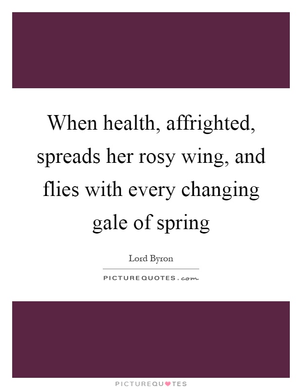 When health, affrighted, spreads her rosy wing, and flies with every changing gale of spring Picture Quote #1