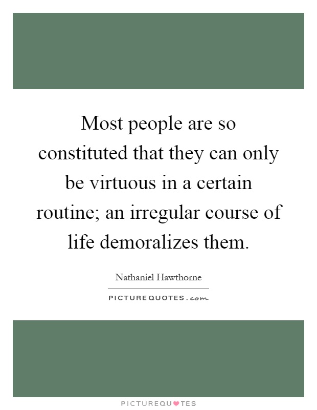 Most people are so constituted that they can only be virtuous in a certain routine; an irregular course of life demoralizes them Picture Quote #1