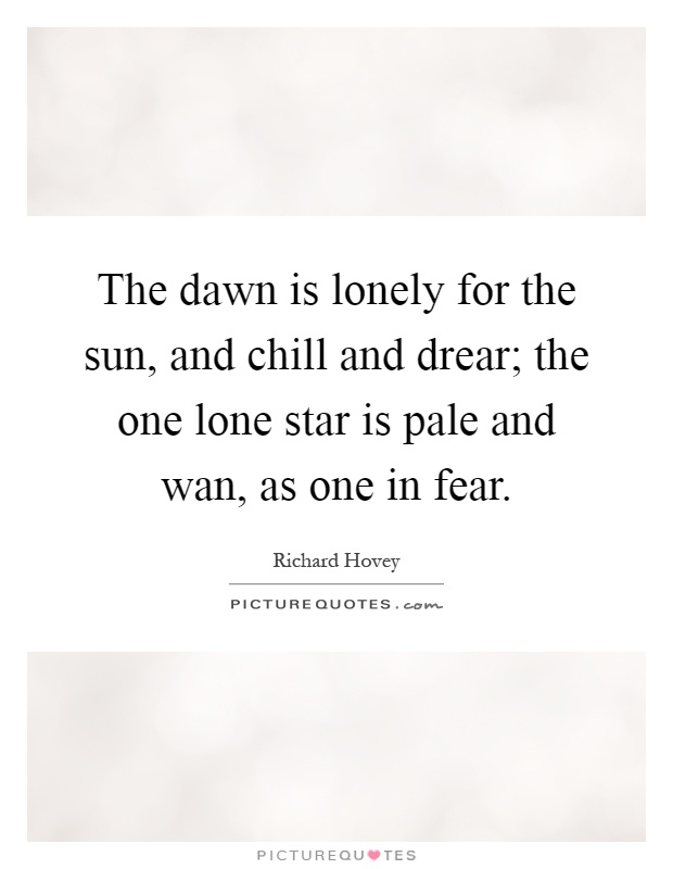 The dawn is lonely for the sun, and chill and drear; the one lone star is pale and wan, as one in fear Picture Quote #1
