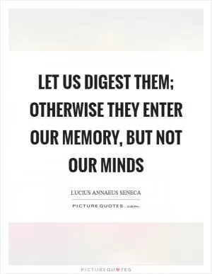 Let us digest them; otherwise they enter our memory, but not our minds Picture Quote #1