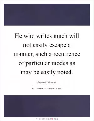 He who writes much will not easily escape a manner, such a recurrence of particular modes as may be easily noted Picture Quote #1