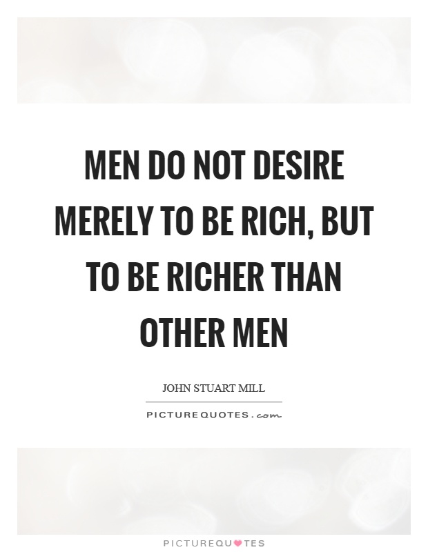 Men do not desire merely to be rich, but to be richer than other men Picture Quote #1