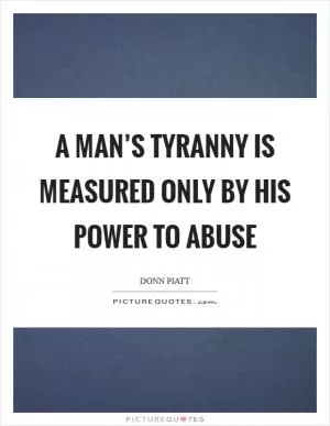 A man’s tyranny is measured only by his power to abuse Picture Quote #1