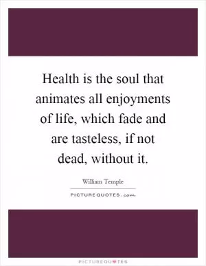 Health is the soul that animates all enjoyments of life, which fade and are tasteless, if not dead, without it Picture Quote #1