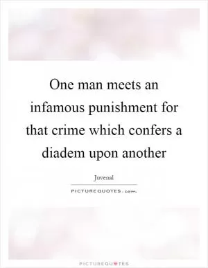 One man meets an infamous punishment for that crime which confers a diadem upon another Picture Quote #1