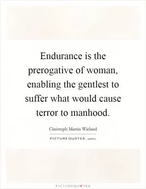Endurance is the prerogative of woman, enabling the gentlest to suffer what would cause terror to manhood Picture Quote #1