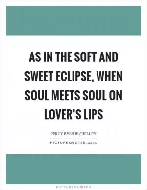 As in the soft and sweet eclipse, when soul meets soul on lover’s lips Picture Quote #1