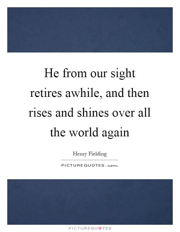 He from our sight retires awhile, and then rises and shines over all the world again Picture Quote #1