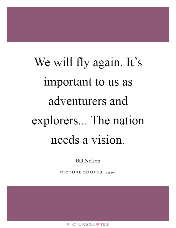 We will fly again. It's important to us as adventurers and explorers... The nation needs a vision Picture Quote #1
