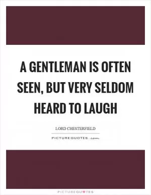 A gentleman is often seen, but very seldom heard to laugh Picture Quote #1