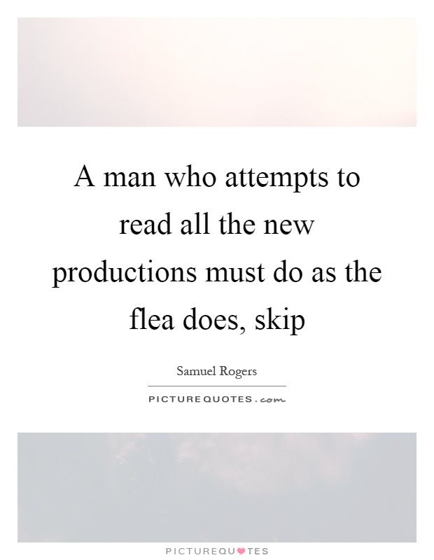 A man who attempts to read all the new productions must do as the flea does, skip Picture Quote #1