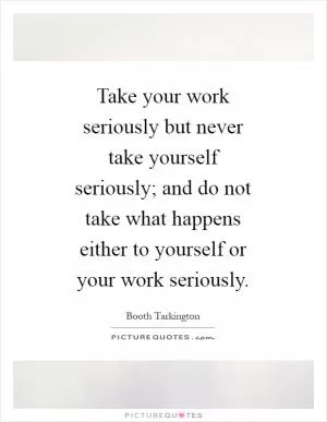 Take your work seriously but never take yourself seriously; and do not take what happens either to yourself or your work seriously Picture Quote #1