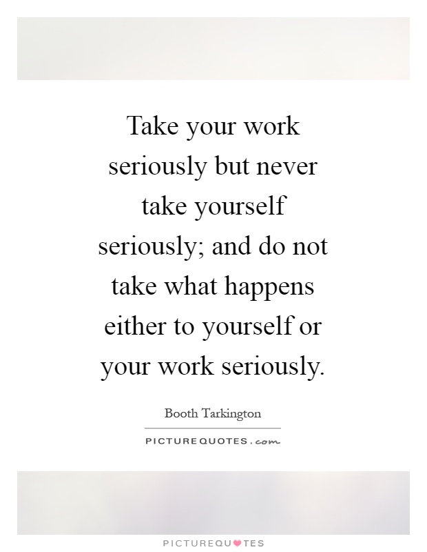 Take your work seriously but never take yourself seriously; and do not take what happens either to yourself or your work seriously Picture Quote #1