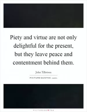 Piety and virtue are not only delightful for the present, but they leave peace and contentment behind them Picture Quote #1